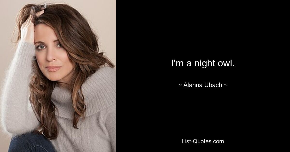 I'm a night owl. — © Alanna Ubach