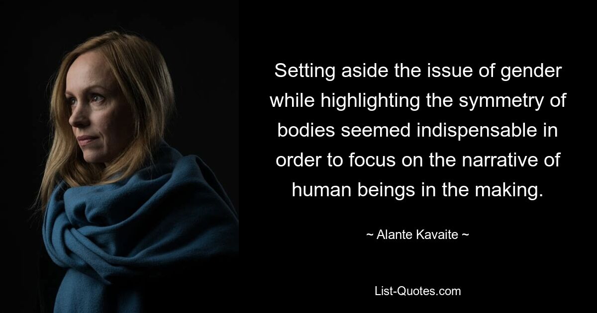 Setting aside the issue of gender while highlighting the symmetry of bodies seemed indispensable in order to focus on the narrative of human beings in the making. — © Alante Kavaite