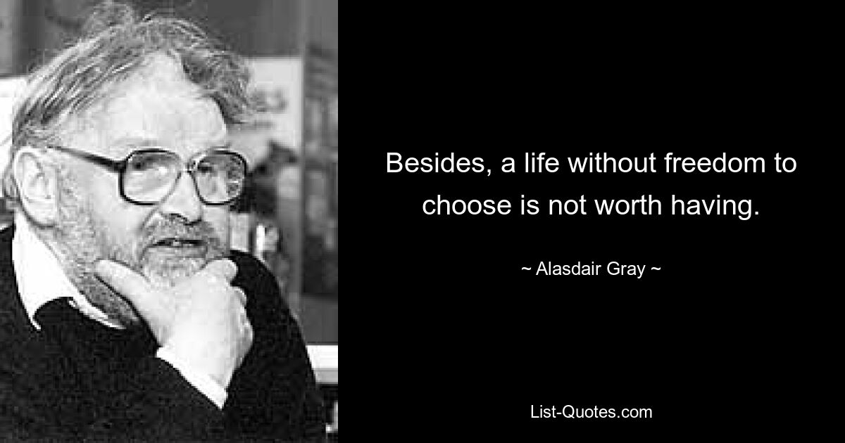 Besides, a life without freedom to choose is not worth having. — © Alasdair Gray