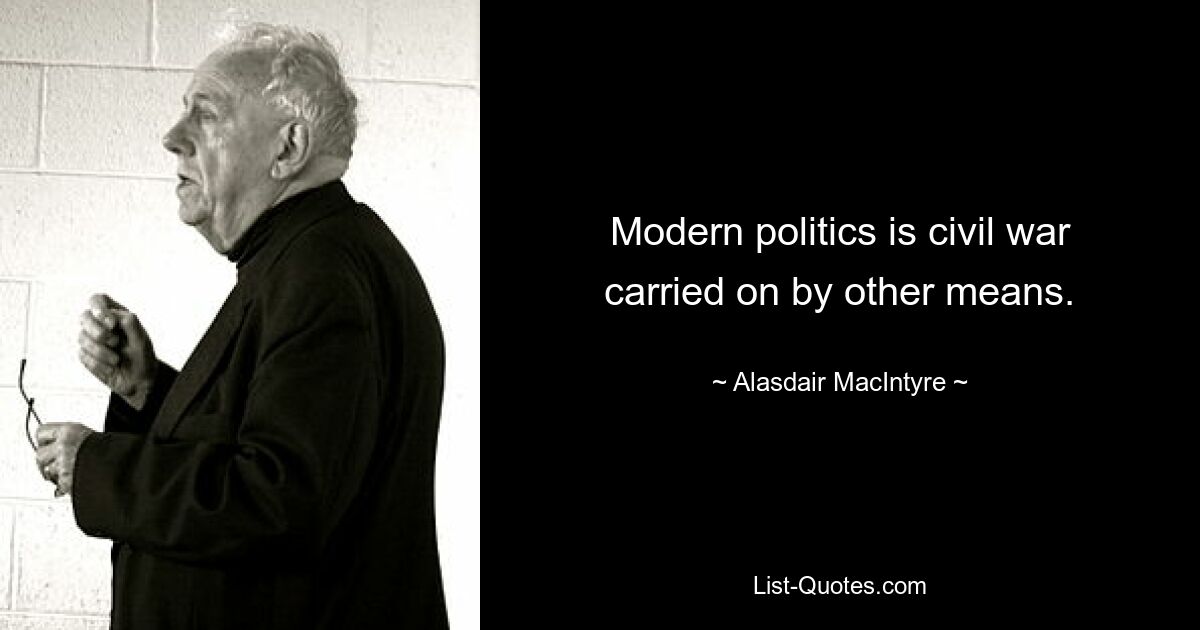 Modern politics is civil war carried on by other means. — © Alasdair MacIntyre