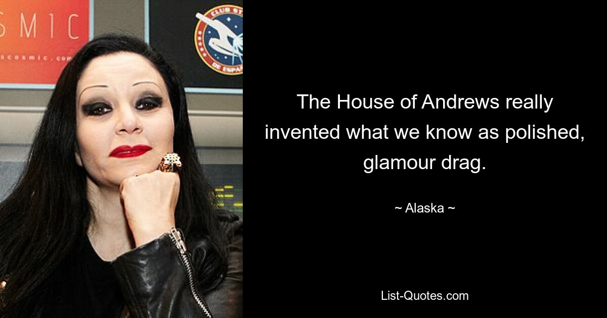 The House of Andrews really invented what we know as polished, glamour drag. — © Alaska