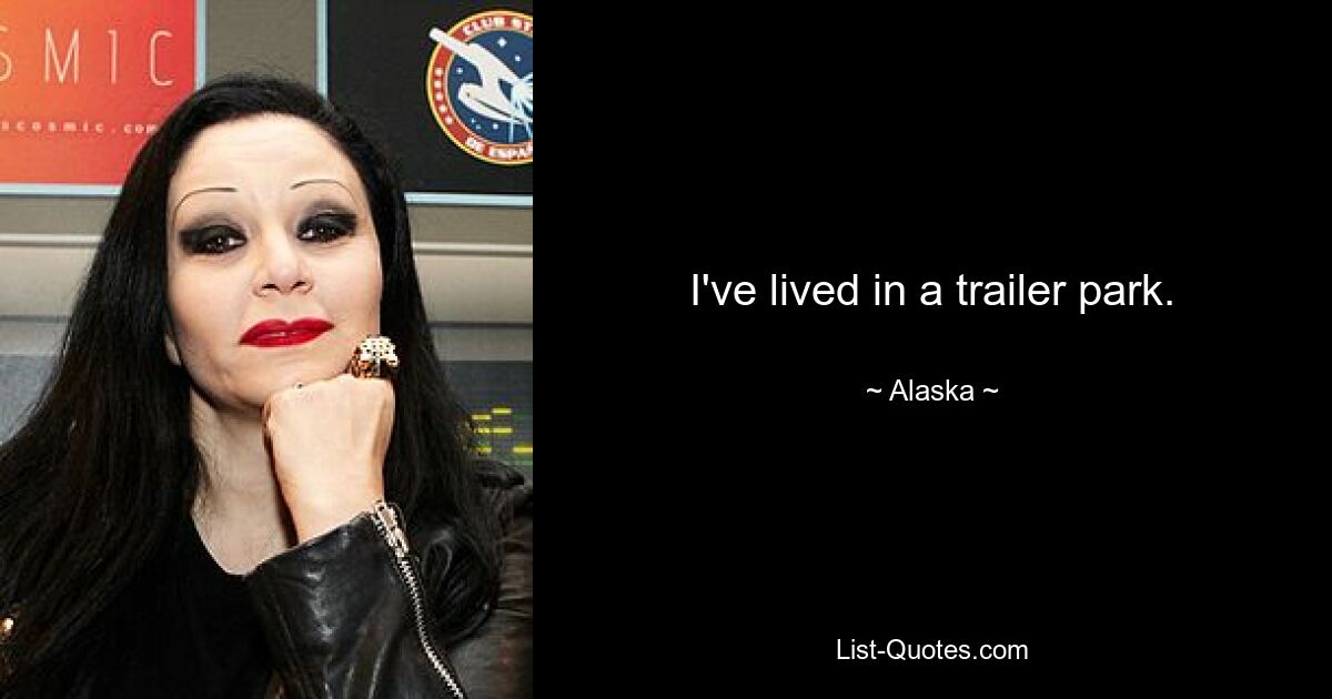 I've lived in a trailer park. — © Alaska