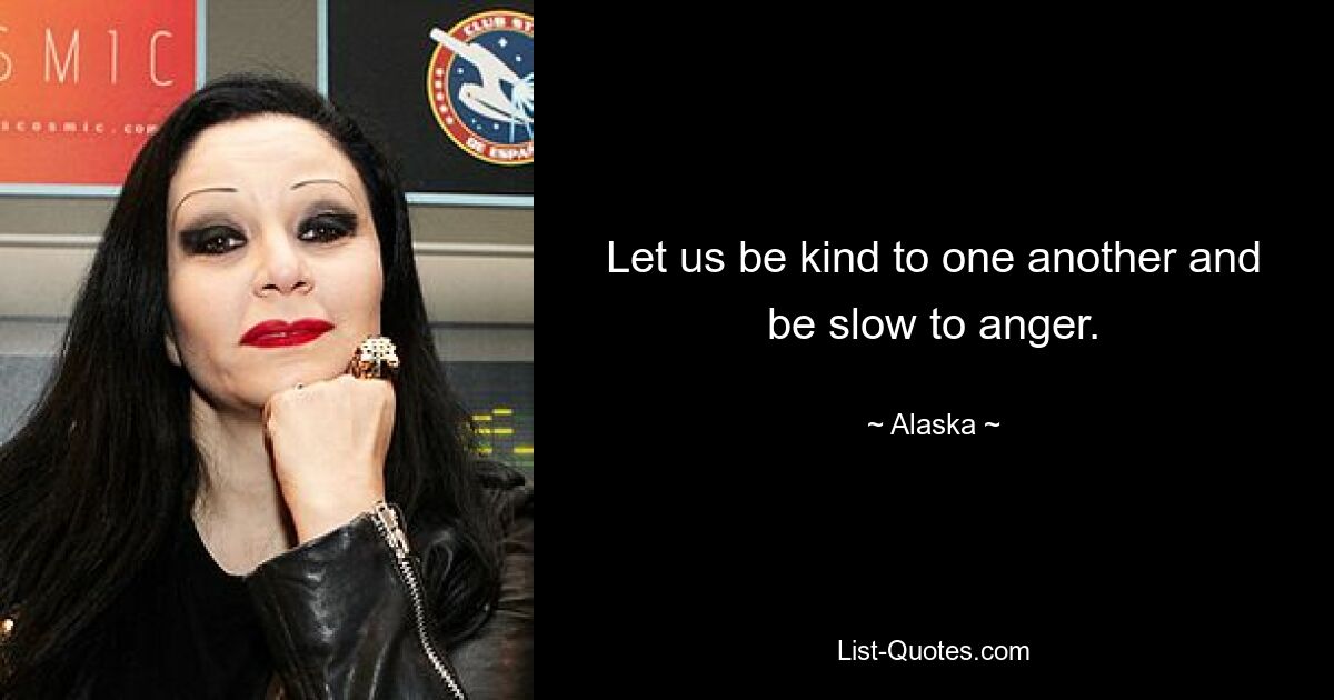 Let us be kind to one another and be slow to anger. — © Alaska