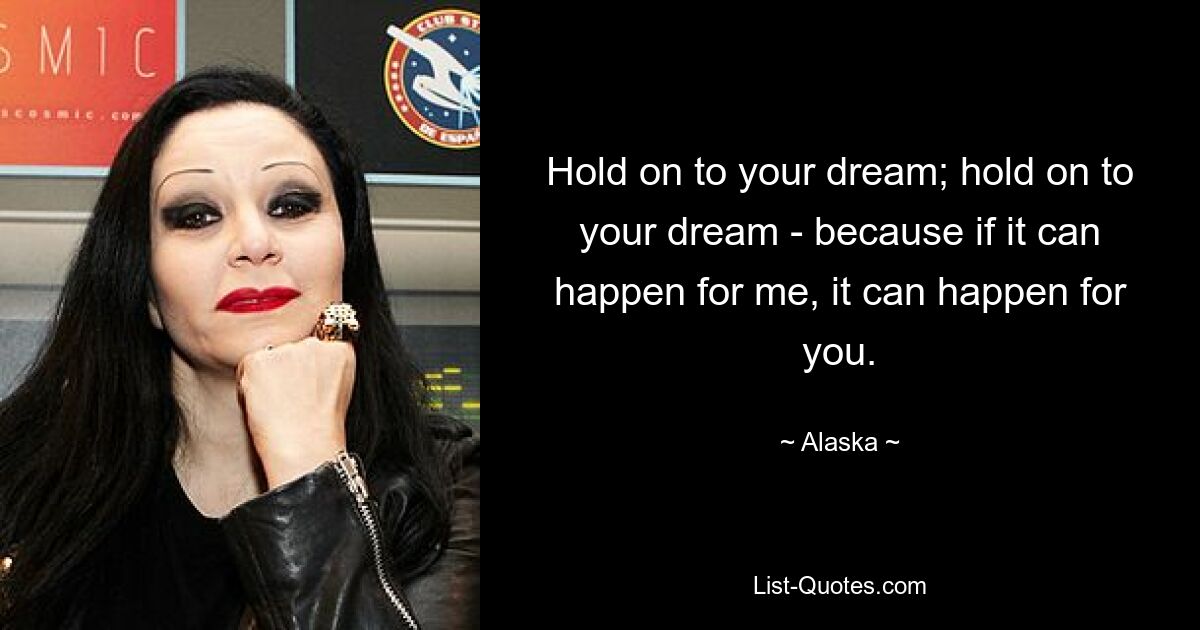 Hold on to your dream; hold on to your dream - because if it can happen for me, it can happen for you. — © Alaska