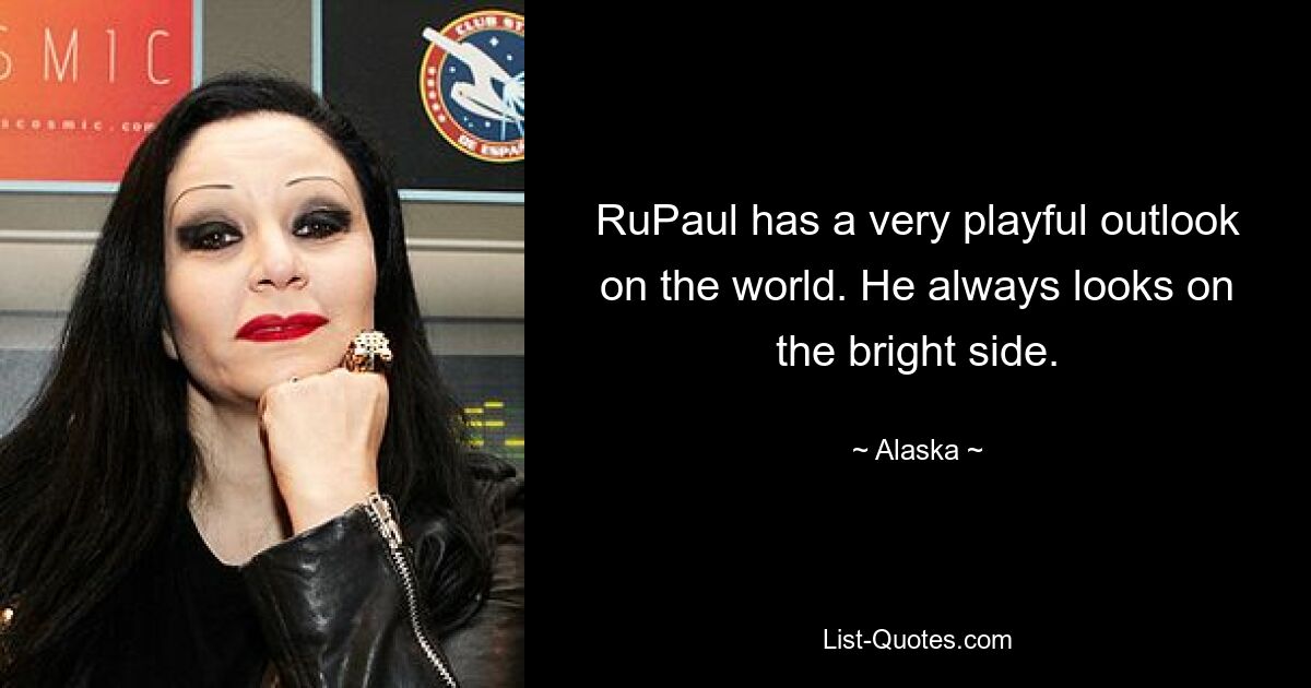 RuPaul has a very playful outlook on the world. He always looks on the bright side. — © Alaska