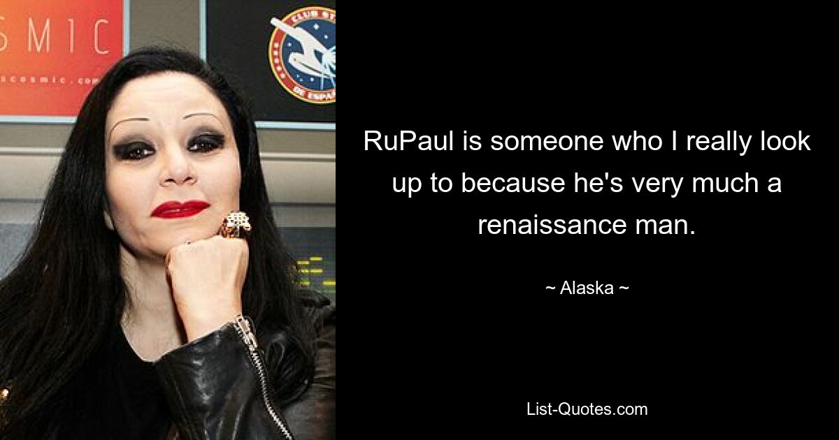 RuPaul is someone who I really look up to because he's very much a renaissance man. — © Alaska