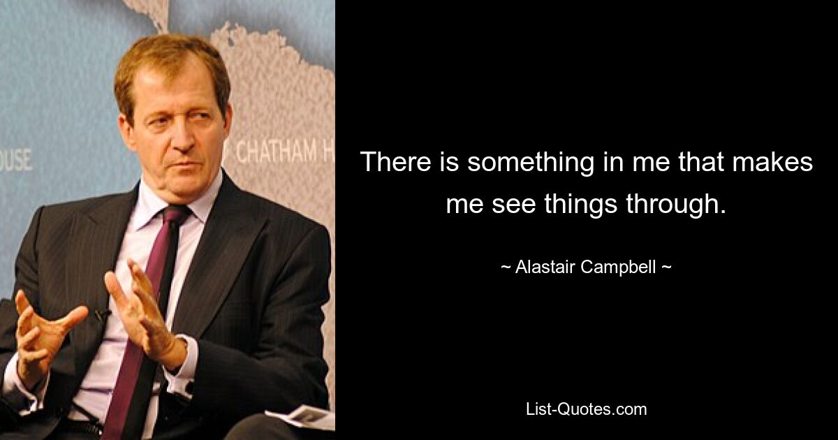 There is something in me that makes me see things through. — © Alastair Campbell