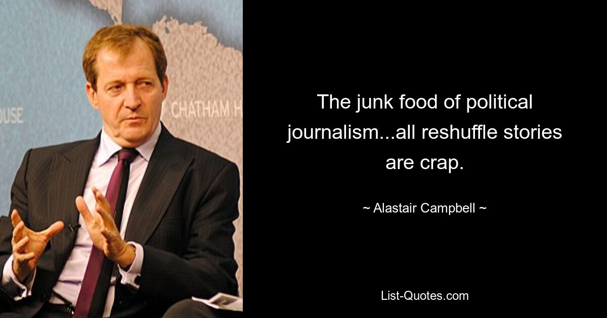 The junk food of political journalism...all reshuffle stories are crap. — © Alastair Campbell