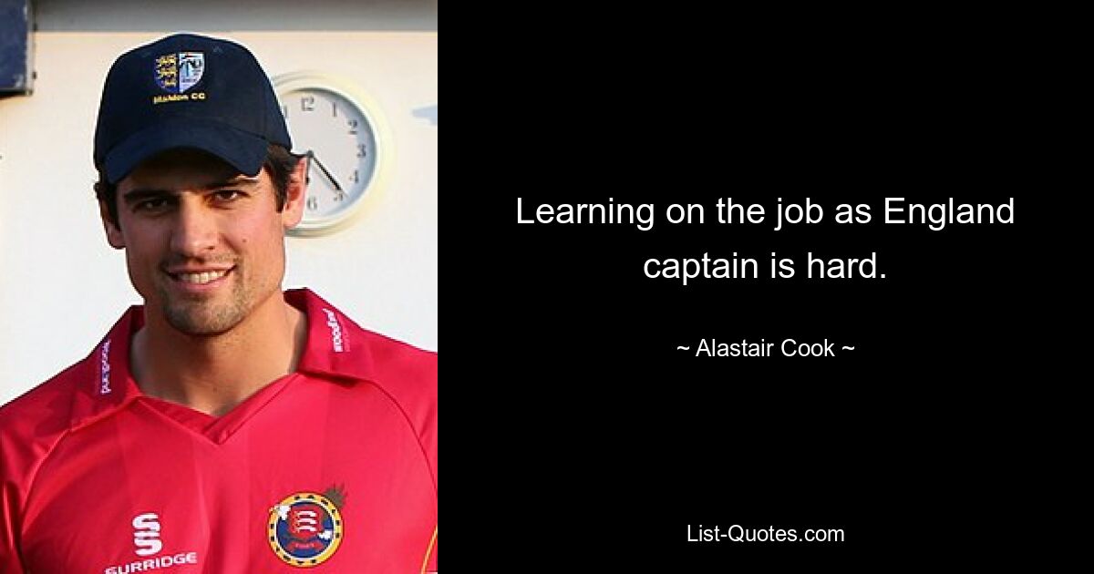 Learning on the job as England captain is hard. — © Alastair Cook