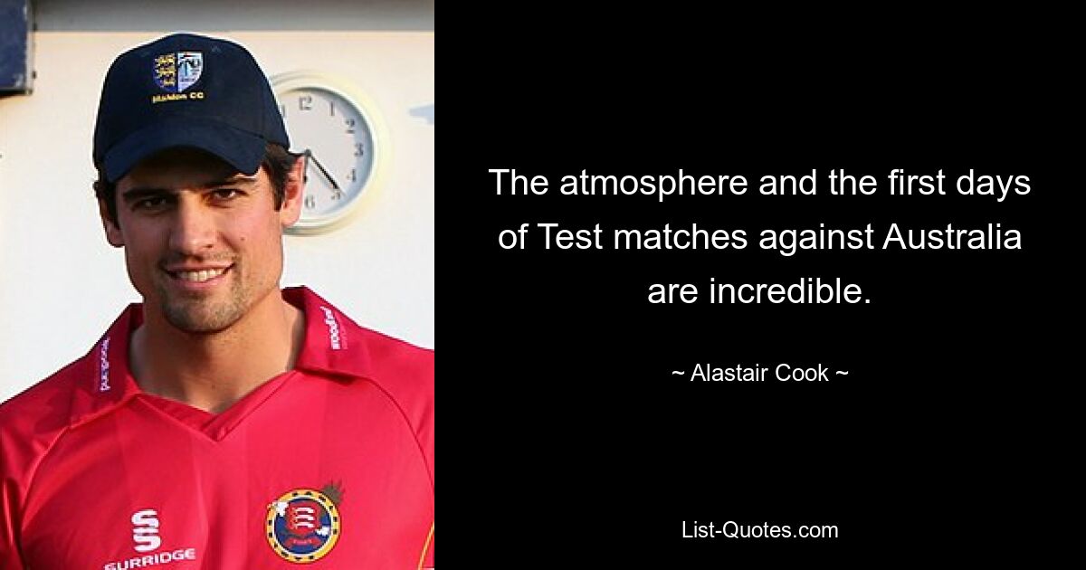 The atmosphere and the first days of Test matches against Australia are incredible. — © Alastair Cook