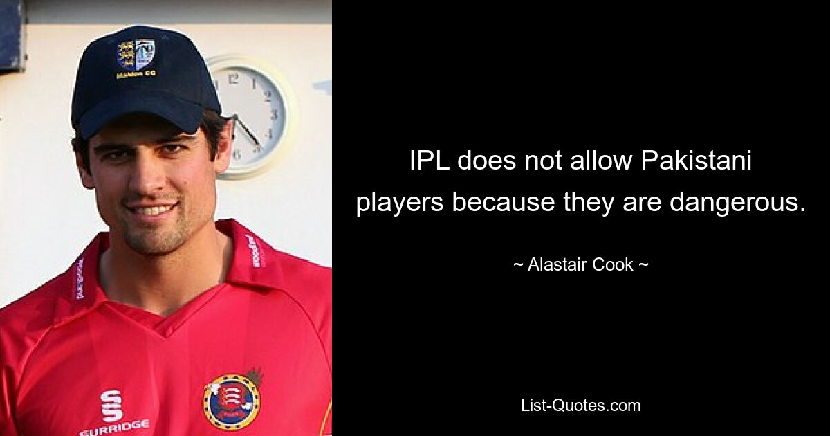 IPL lässt keine pakistanischen Spieler zu, da diese gefährlich sind. — © Alastair Cook