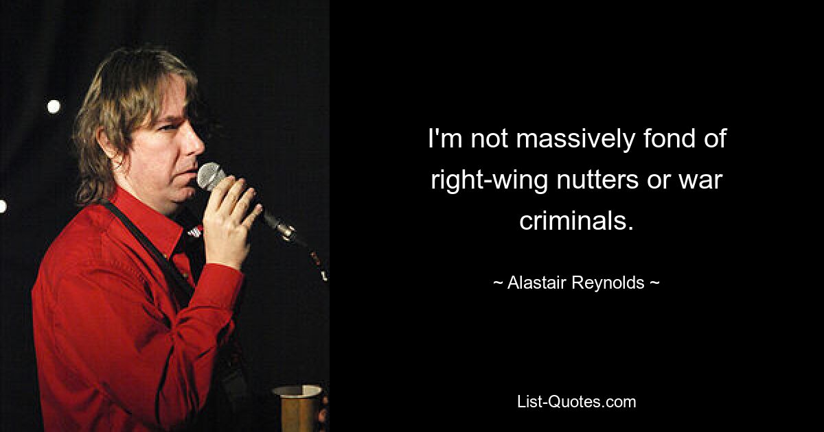 I'm not massively fond of right-wing nutters or war criminals. — © Alastair Reynolds