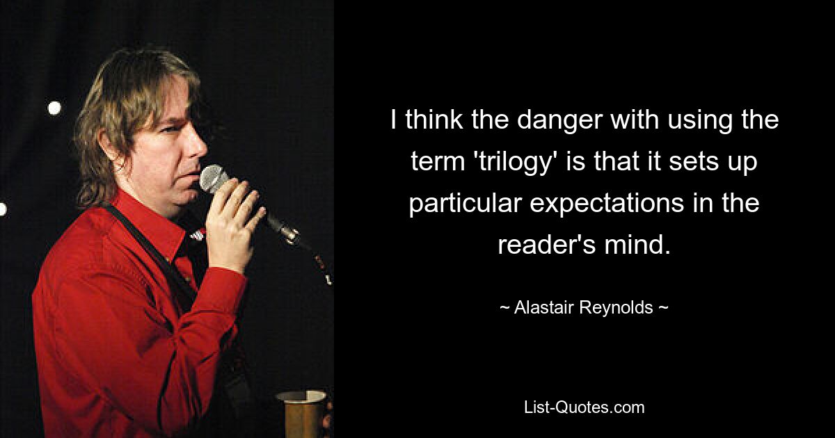 I think the danger with using the term 'trilogy' is that it sets up particular expectations in the reader's mind. — © Alastair Reynolds