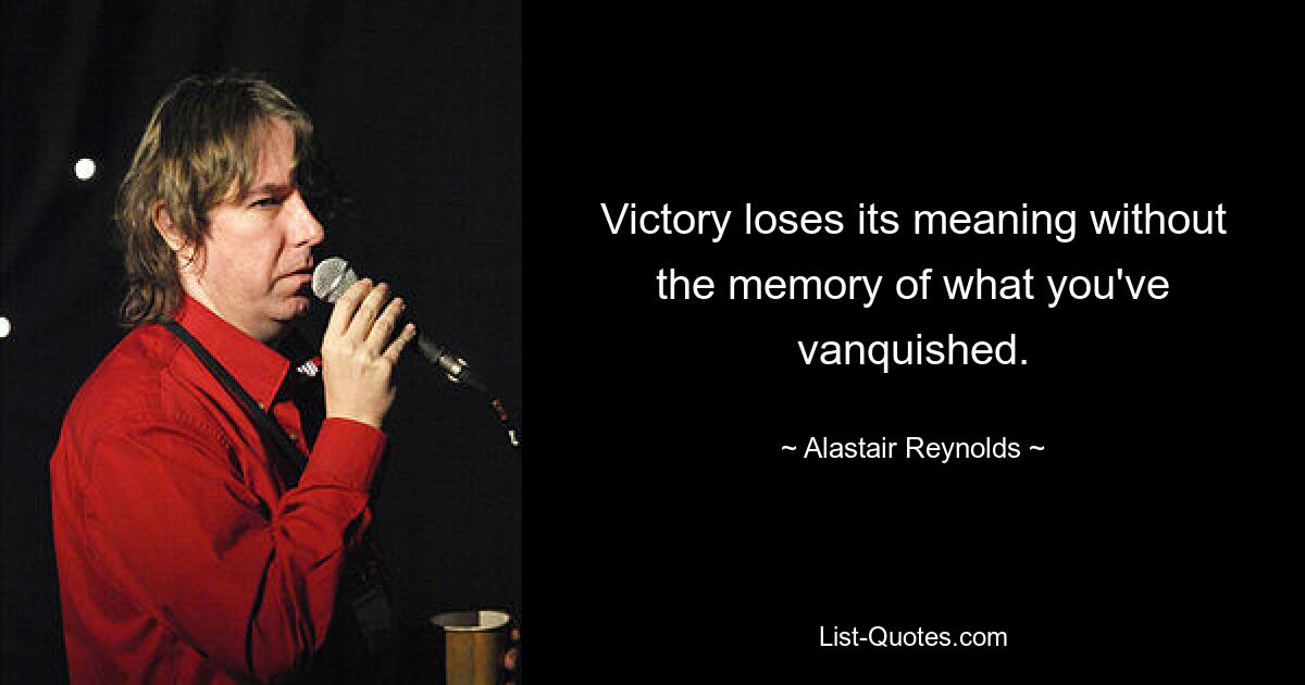 Victory loses its meaning without the memory of what you've vanquished. — © Alastair Reynolds