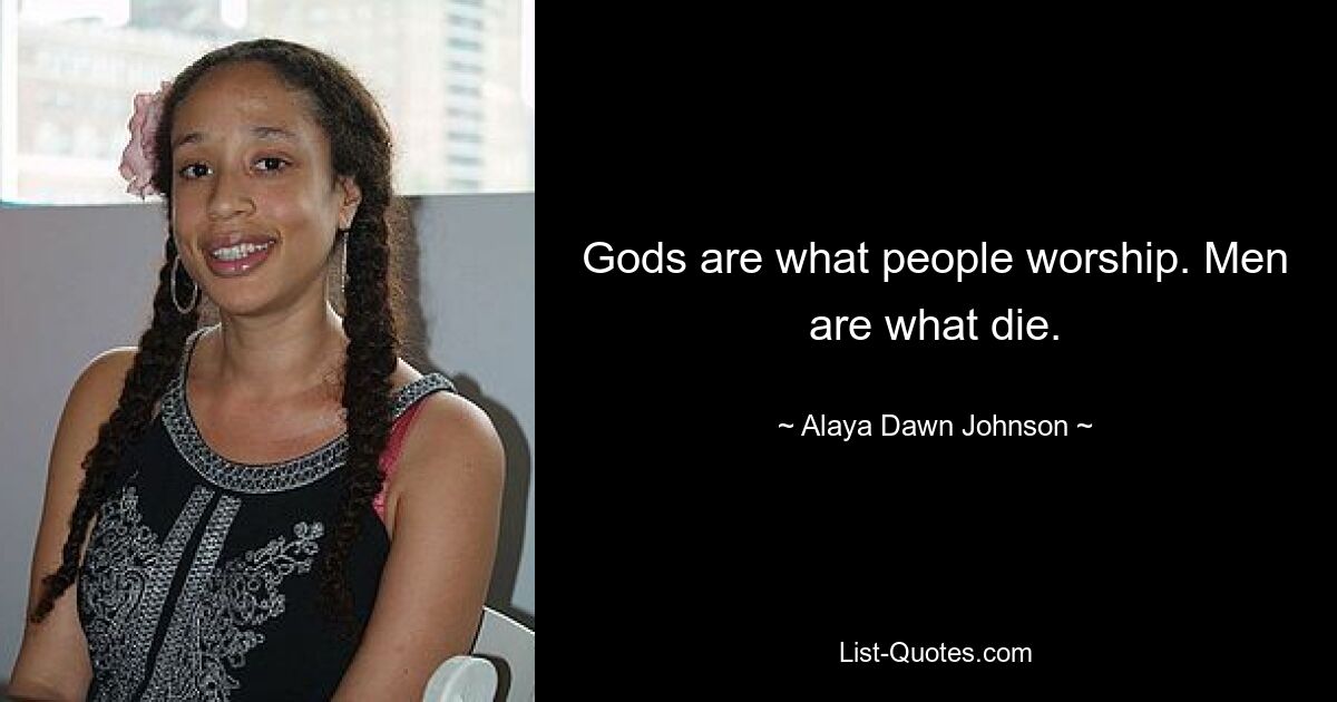 Gods are what people worship. Men are what die. — © Alaya Dawn Johnson