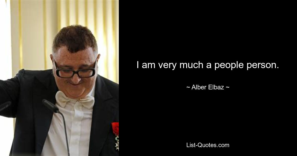 I am very much a people person. — © Alber Elbaz