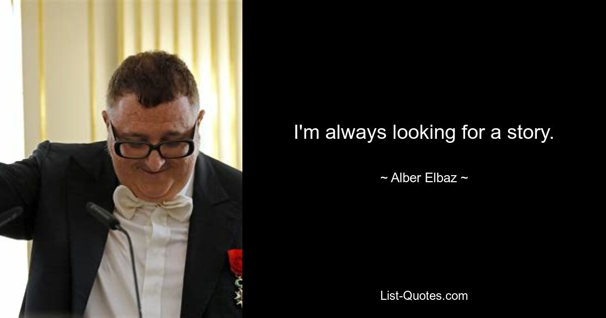 I'm always looking for a story. — © Alber Elbaz