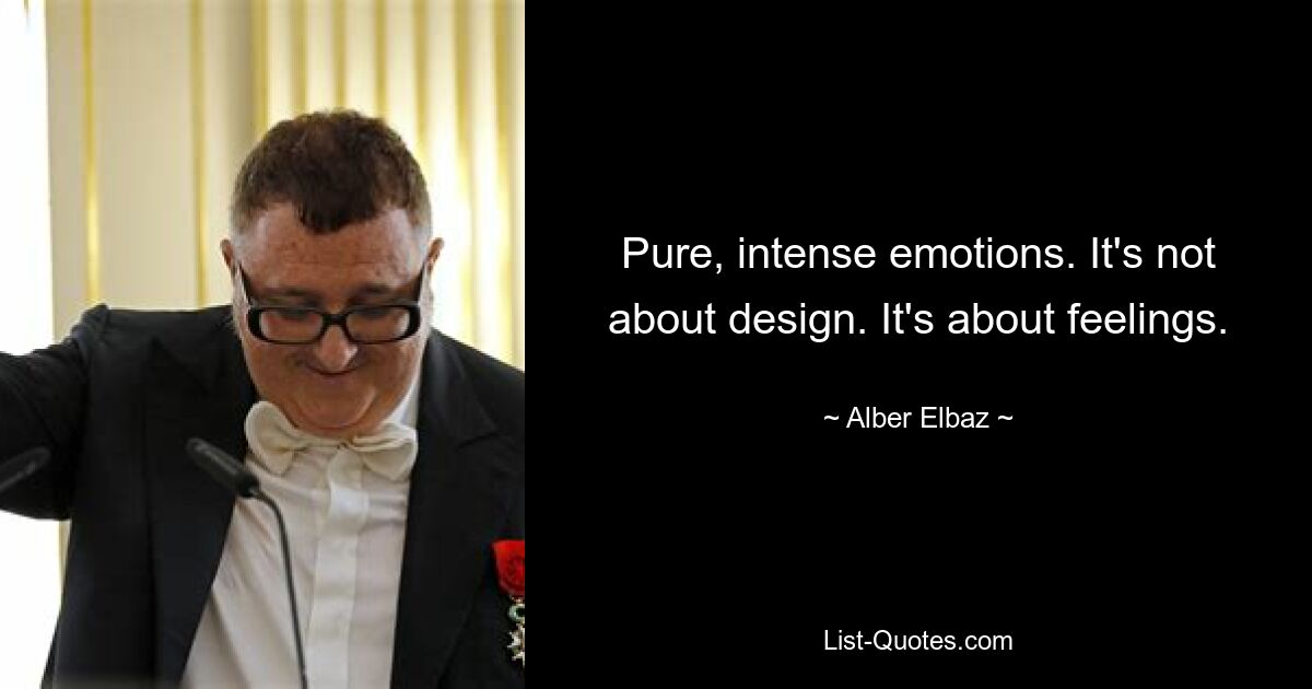 Pure, intense emotions. It's not about design. It's about feelings. — © Alber Elbaz