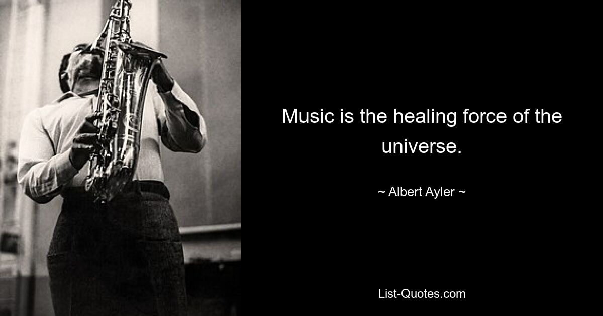 Music is the healing force of the universe. — © Albert Ayler