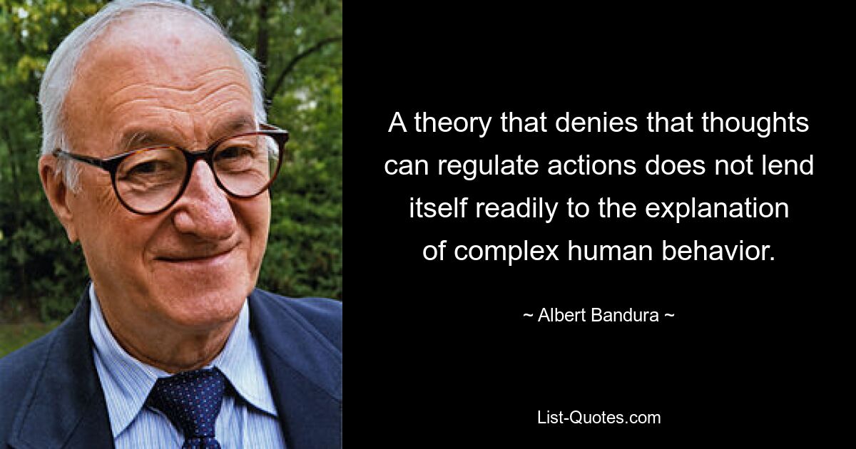 Теория, отрицающая способность мыслей регулировать действия, с трудом поддается объяснению сложного человеческого поведения. — © Альберт Бандура