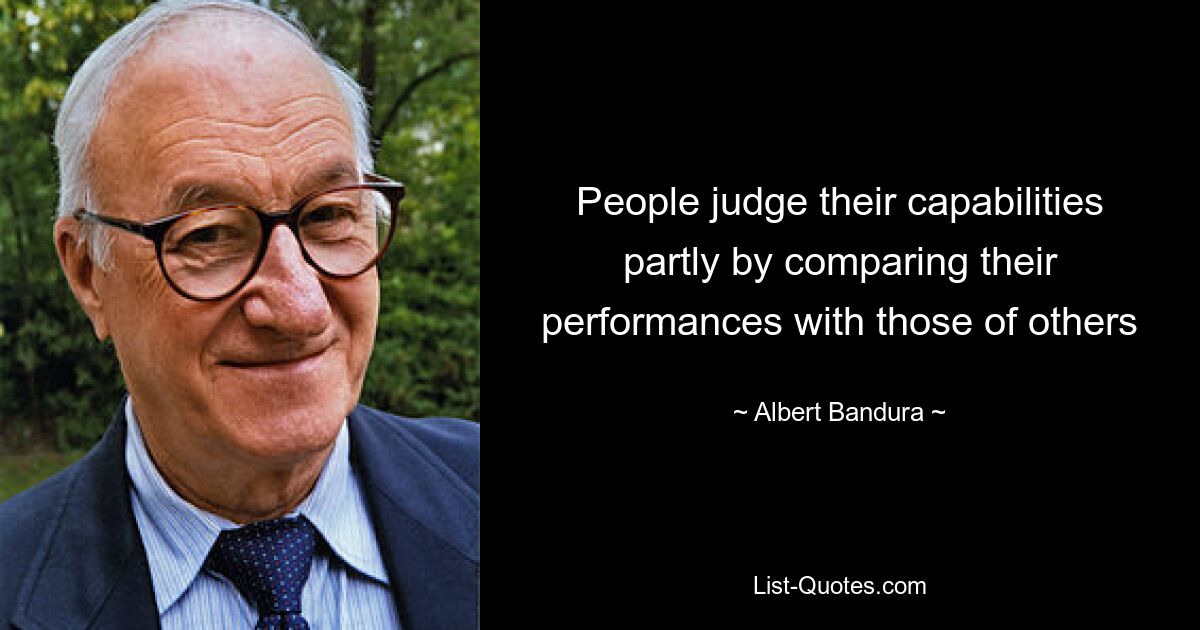 People judge their capabilities partly by comparing their performances with those of others — © Albert Bandura