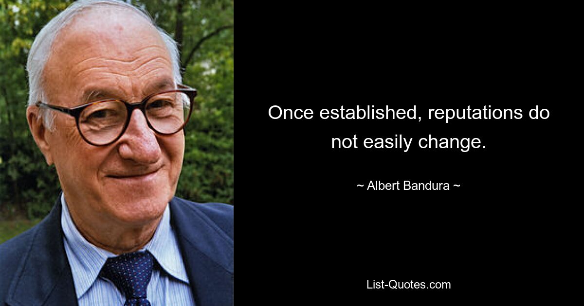 Once established, reputations do not easily change. — © Albert Bandura