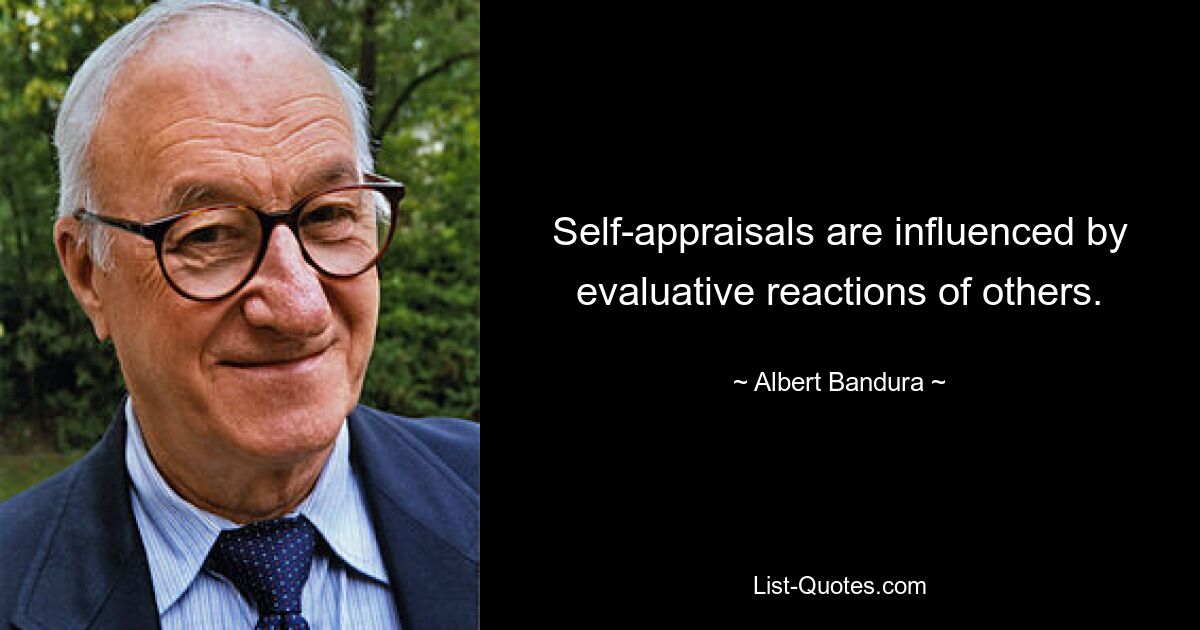 Self-appraisals are influenced by evaluative reactions of others. — © Albert Bandura