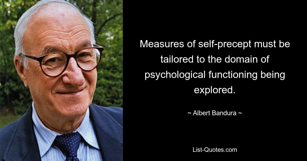 Measures of self-precept must be tailored to the domain of psychological functioning being explored. — © Albert Bandura