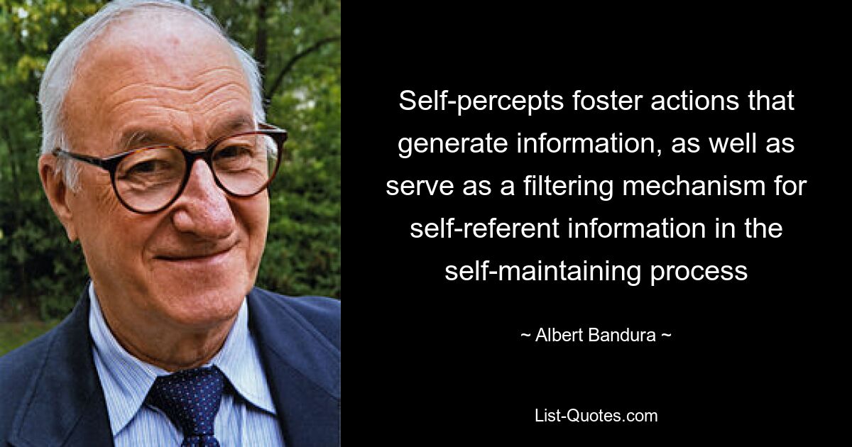 Self-percepts foster actions that generate information, as well as serve as a filtering mechanism for self-referent information in the self-maintaining process — © Albert Bandura