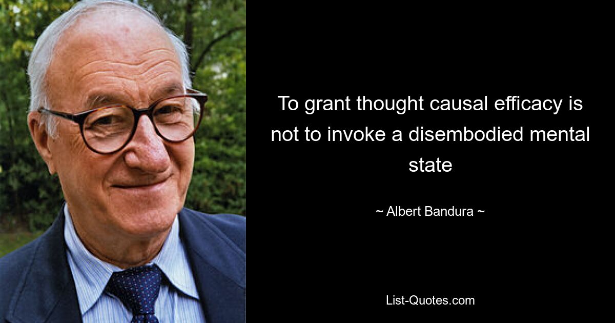 To grant thought causal efficacy is not to invoke a disembodied mental state — © Albert Bandura