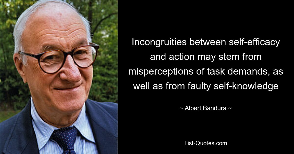 Incongruities between self-efficacy and action may stem from misperceptions of task demands, as well as from faulty self-knowledge — © Albert Bandura