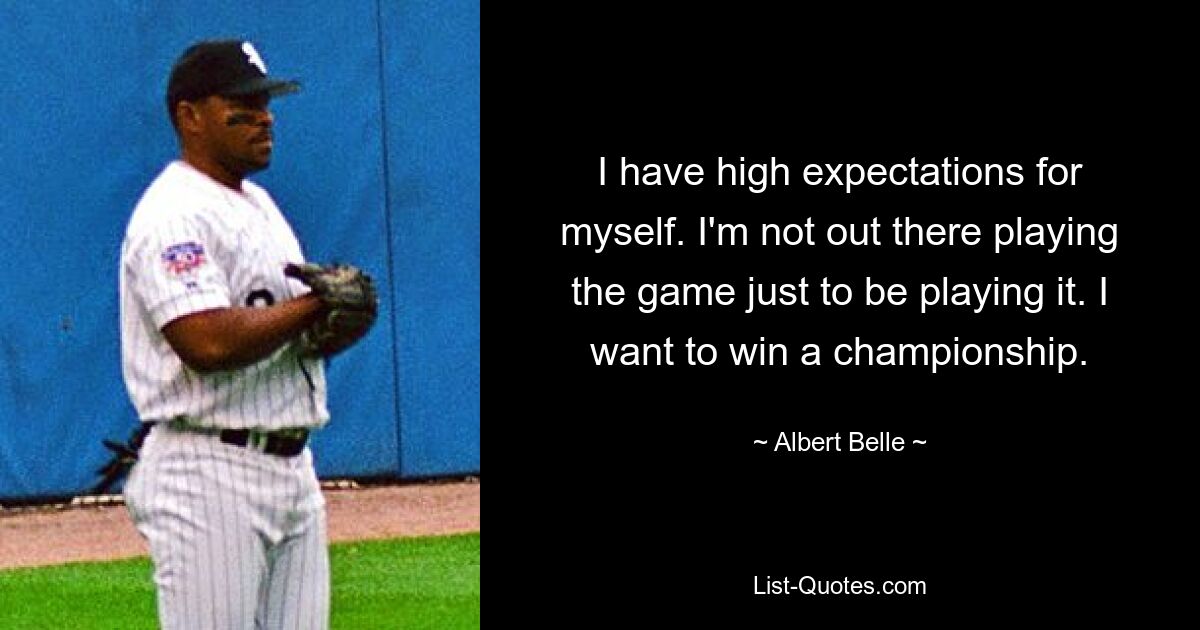 I have high expectations for myself. I'm not out there playing the game just to be playing it. I want to win a championship. — © Albert Belle