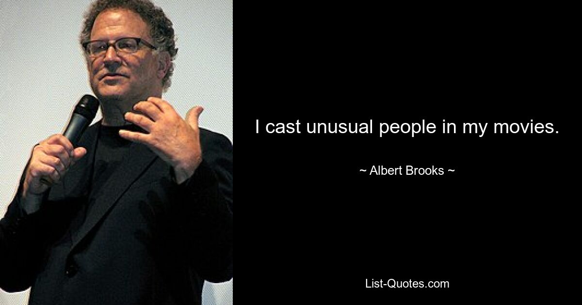 I cast unusual people in my movies. — © Albert Brooks