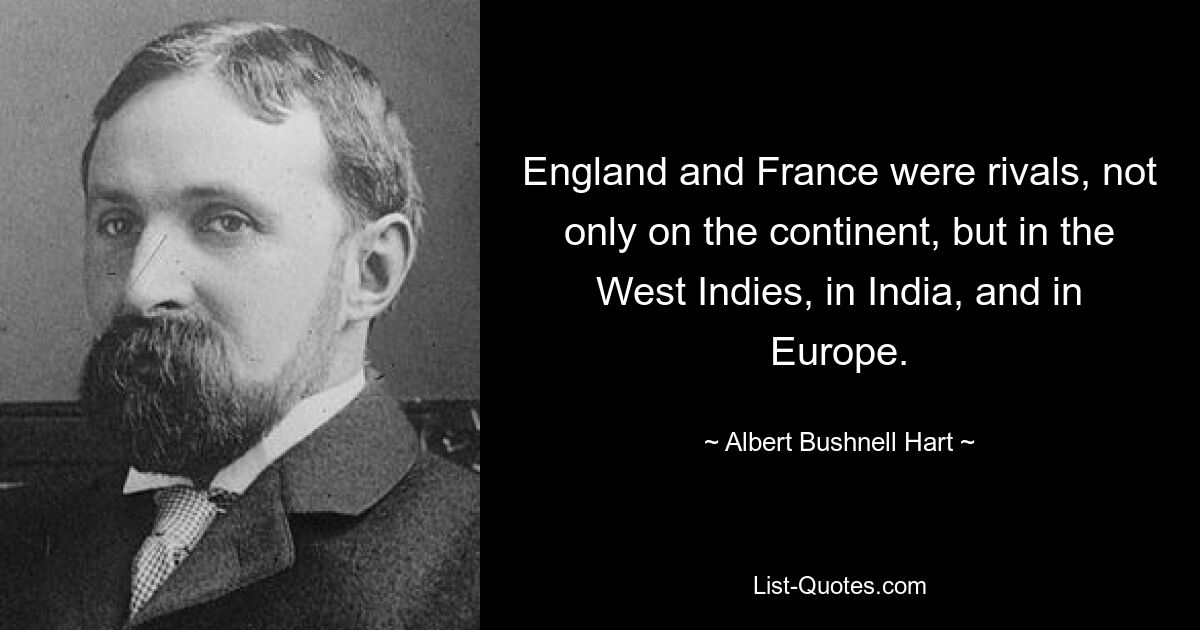 England and France were rivals, not only on the continent, but in the West Indies, in India, and in Europe. — © Albert Bushnell Hart