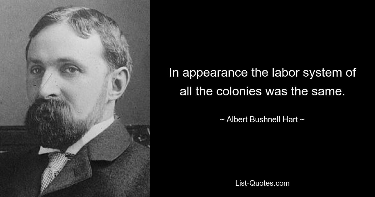 In appearance the labor system of all the colonies was the same. — © Albert Bushnell Hart