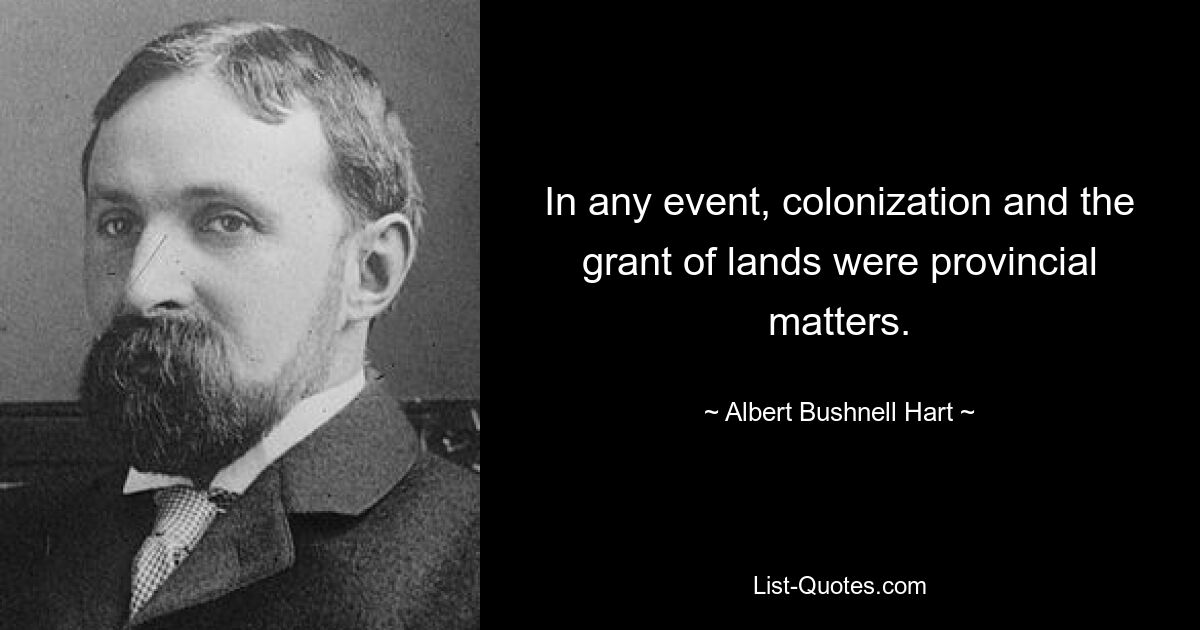 In any event, colonization and the grant of lands were provincial matters. — © Albert Bushnell Hart