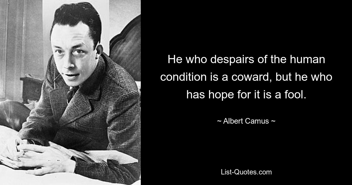 He who despairs of the human condition is a coward, but he who has hope for it is a fool. — © Albert Camus