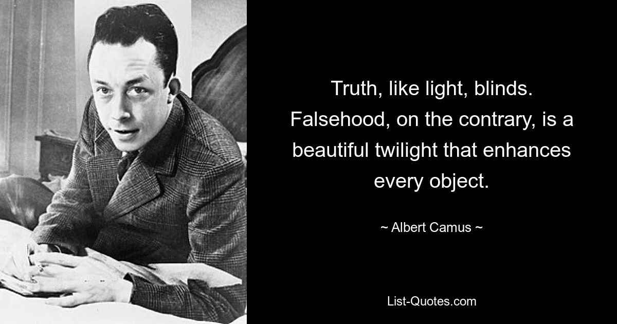 Truth, like light, blinds. Falsehood, on the contrary, is a beautiful twilight that enhances every object. — © Albert Camus