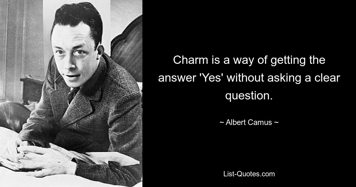 Charm is a way of getting the answer 'Yes' without asking a clear question. — © Albert Camus