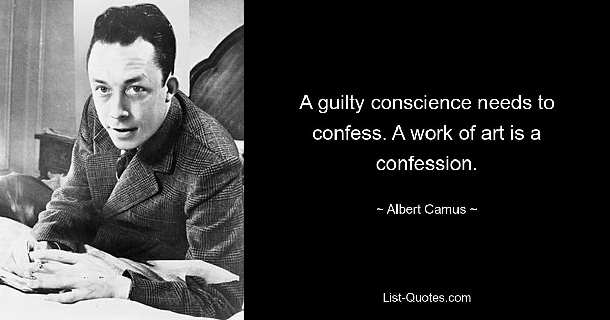 A guilty conscience needs to confess. A work of art is a confession. — © Albert Camus