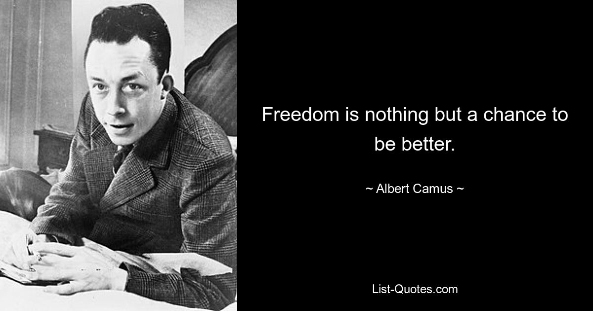 Freedom is nothing but a chance to be better. — © Albert Camus