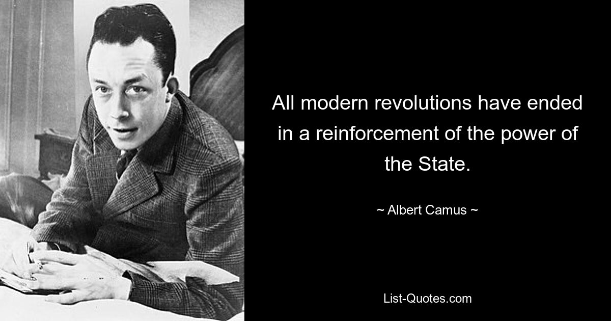 All modern revolutions have ended in a reinforcement of the power of the State. — © Albert Camus