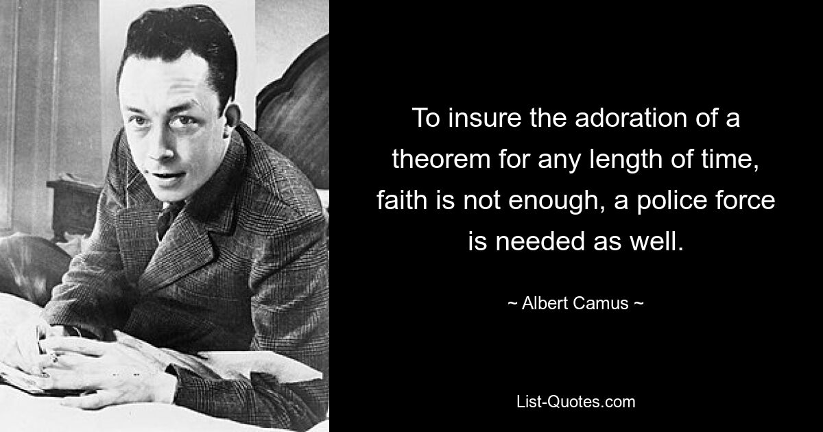 To insure the adoration of a theorem for any length of time, faith is not enough, a police force is needed as well. — © Albert Camus