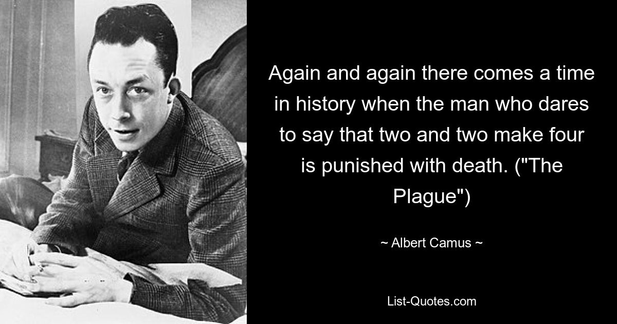 Again and again there comes a time in history when the man who dares to say that two and two make four is punished with death. ("The Plague") — © Albert Camus