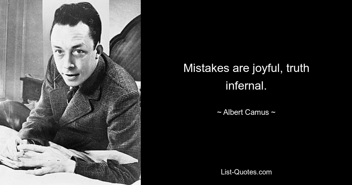 Mistakes are joyful, truth infernal. — © Albert Camus