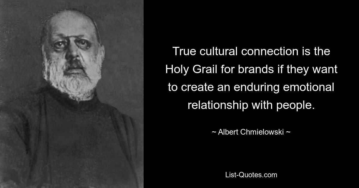 True cultural connection is the Holy Grail for brands if they want to create an enduring emotional relationship with people. — © Albert Chmielowski