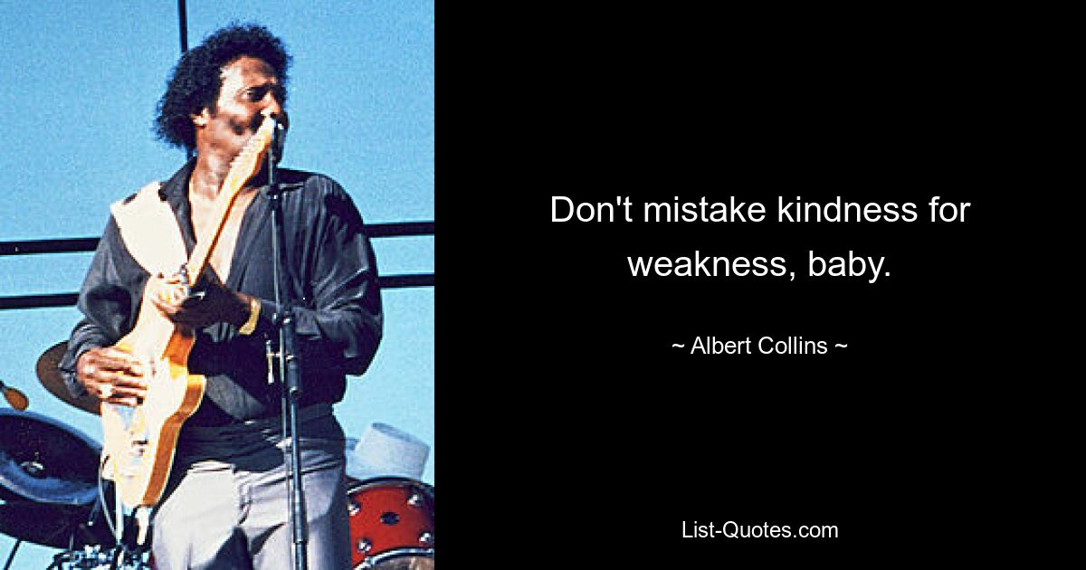 Don't mistake kindness for weakness, baby. — © Albert Collins