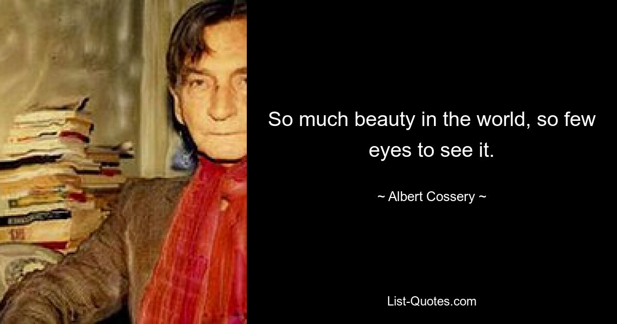 So much beauty in the world, so few eyes to see it. — © Albert Cossery