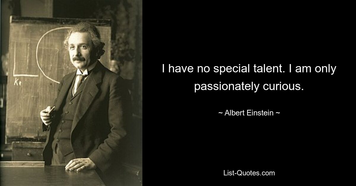 I have no special talent. I am only passionately curious. — © Albert Einstein