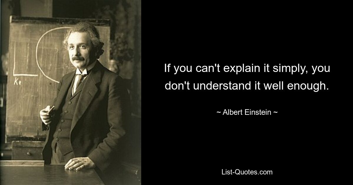 If you can't explain it simply, you don't understand it well enough. — © Albert Einstein